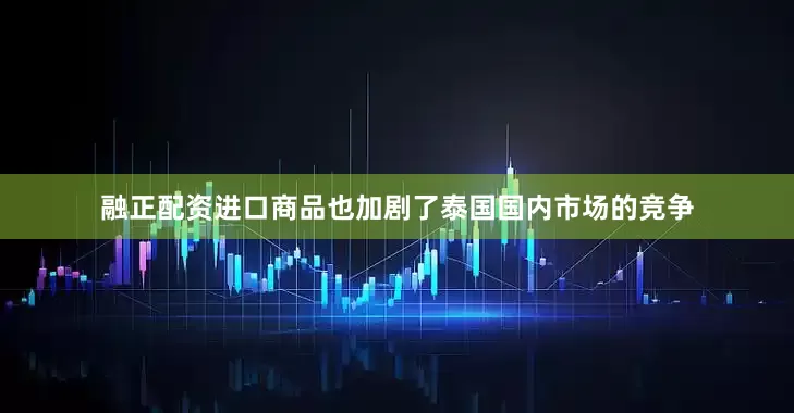融正配资进口商品也加剧了泰国国内市场的竞争