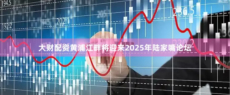 大财配资黄浦江畔将迎来2025年陆家嘴论坛