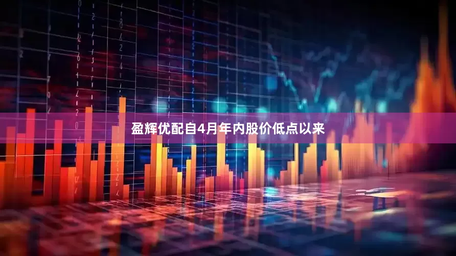 盈辉优配自4月年内股价低点以来