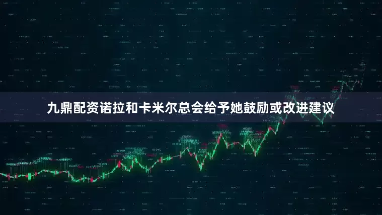 九鼎配资诺拉和卡米尔总会给予她鼓励或改进建议