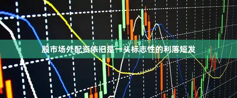 股市场外配资依旧是一头标志性的利落短发