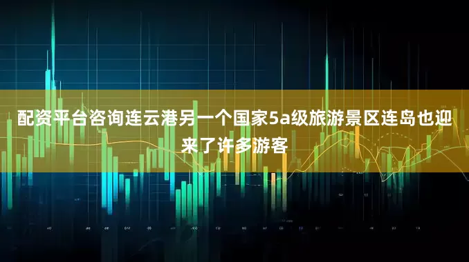 配资平台咨询连云港另一个国家5a级旅游景区连岛也迎来了许多游客