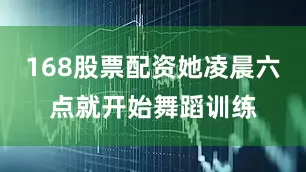 168股票配资她凌晨六点就开始舞蹈训练