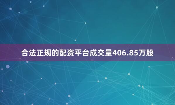 合法正规的配资平台成交量406.85万股