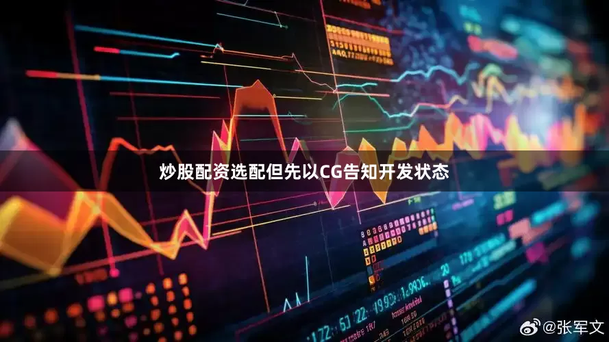炒股配资选配但先以CG告知开发状态