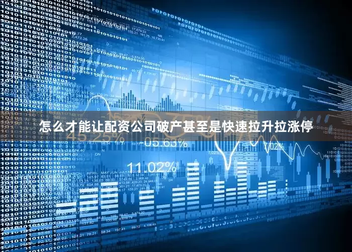 怎么才能让配资公司破产甚至是快速拉升拉涨停