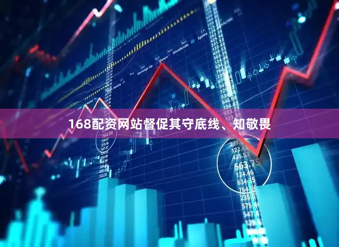 168配资网站督促其守底线、知敬畏