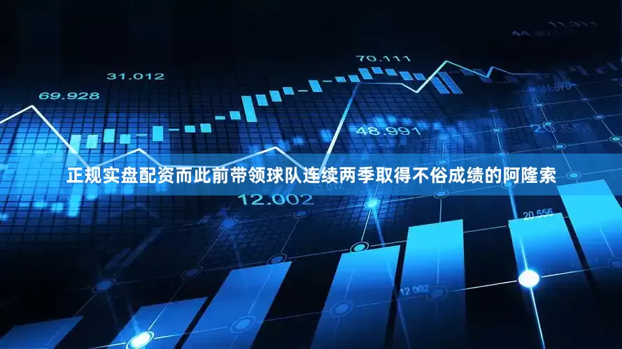 正规实盘配资而此前带领球队连续两季取得不俗成绩的阿隆索
