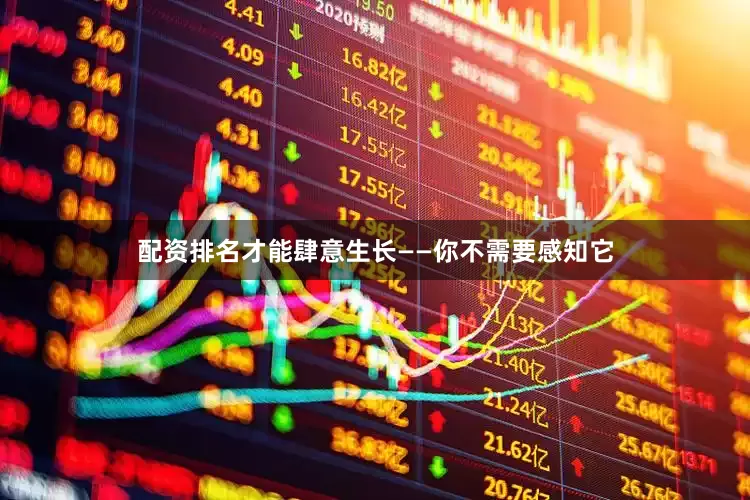 配资排名才能肆意生长——你不需要感知它