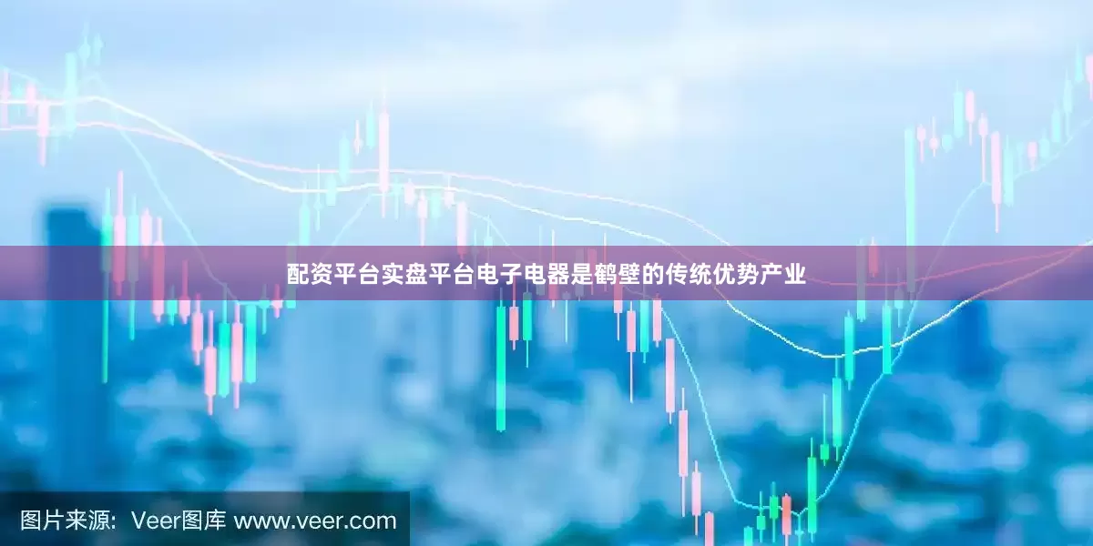 配资平台实盘平台电子电器是鹤壁的传统优势产业