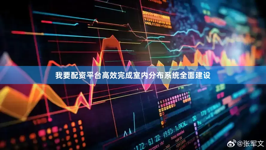 我要配资平台高效完成室内分布系统全面建设