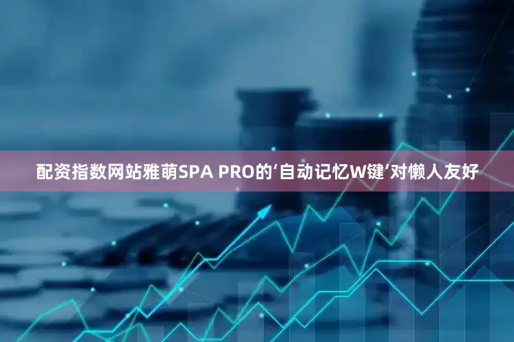 配资指数网站雅萌SPA PRO的‘自动记忆W键’对懒人友好