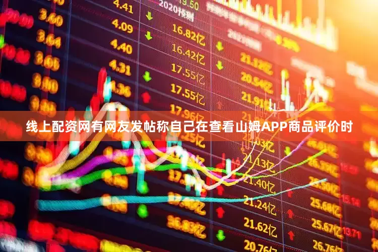 线上配资网有网友发帖称自己在查看山姆APP商品评价时