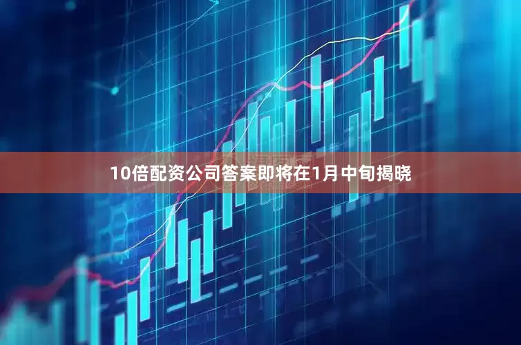 10倍配资公司答案即将在1月中旬揭晓