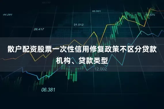 散户配资股票一次性信用修复政策不区分贷款机构、贷款类型