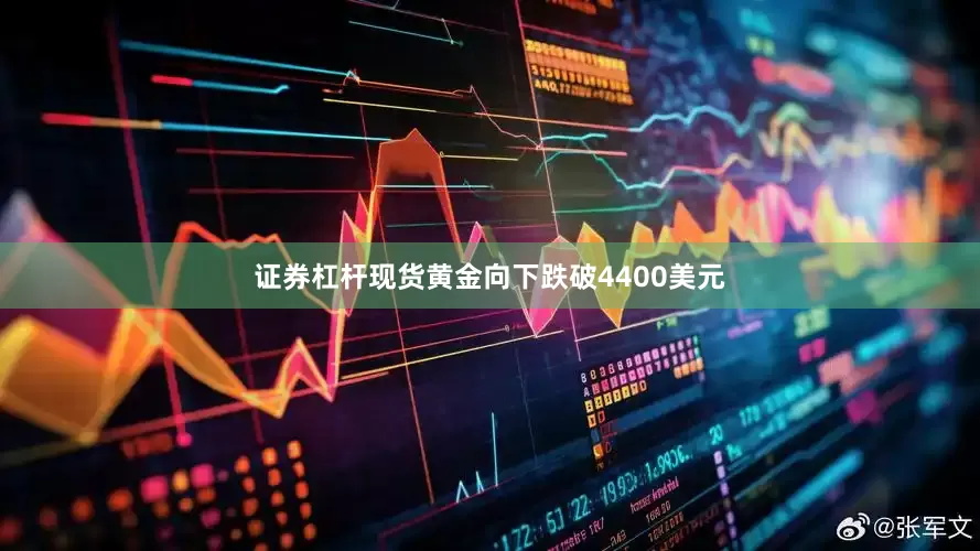 证券杠杆现货黄金向下跌破4400美元