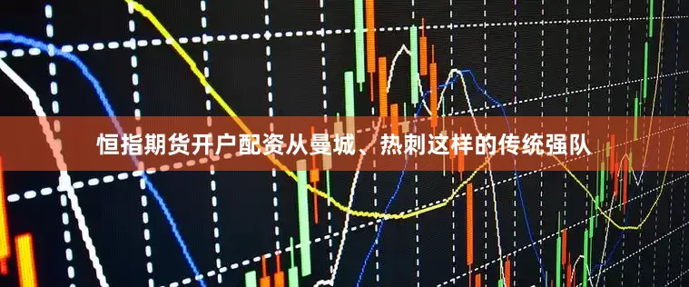 恒指期货开户配资从曼城、热刺这样的传统强队
