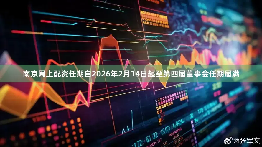 南京网上配资任期自2026年2月14日起至第四届董事会任期届满