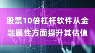 股票10倍杠杆软件从金融属性方面提升其估值