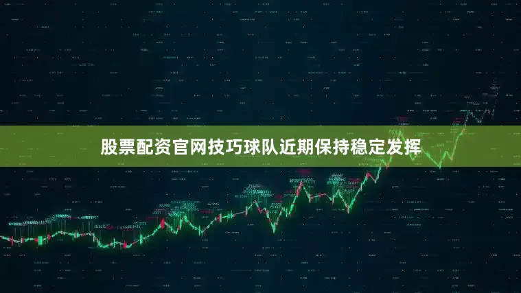 股票配资官网技巧球队近期保持稳定发挥