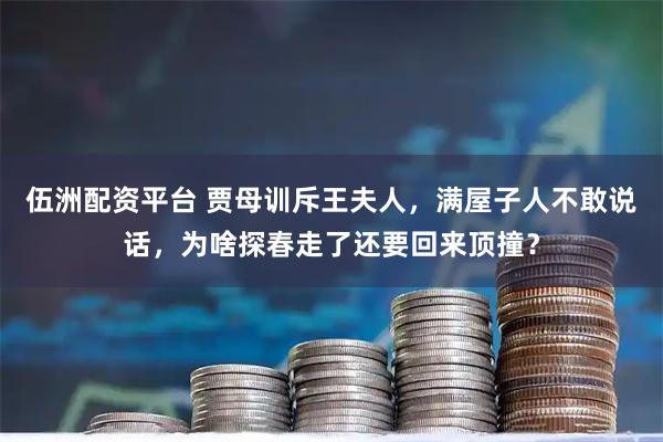 伍洲配资平台 贾母训斥王夫人，满屋子人不敢说话，为啥探春走了还要回来顶撞？