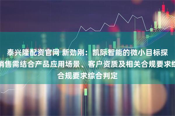 泰兴隆配资官网 新劲刚：凯际智能的微小目标探测雷达销售需结合产品应用场景、客户资质及相关合规要求综合判定