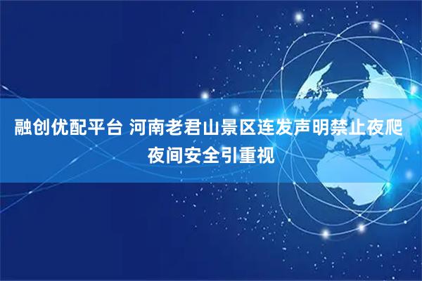 融创优配平台 河南老君山景区连发声明禁止夜爬 夜间安全引重视