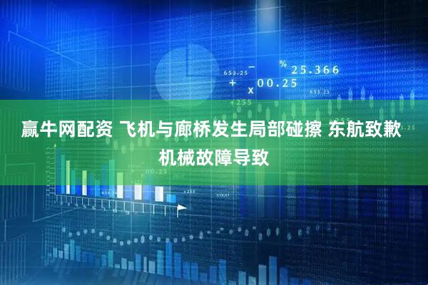 赢牛网配资 飞机与廊桥发生局部碰擦 东航致歉 机械故障导致